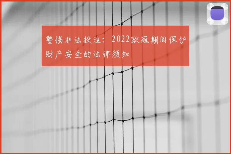 警惕非法投注：2022欧冠期间保护财产安全的法律须知