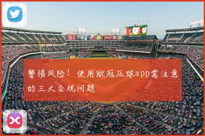 警惕风险！使用欧冠压球app需注意的三大合规问题