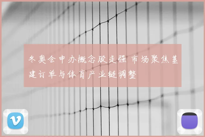 冬奥会申办概念股走强 市场聚焦基建订单与体育产业链调整