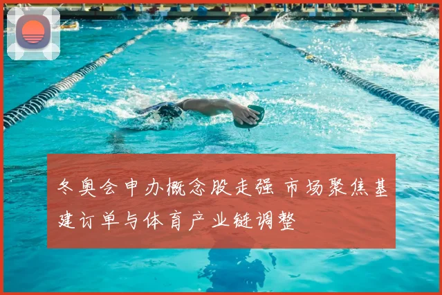 冬奥会申办概念股走强 市场聚焦基建订单与体育产业链调整