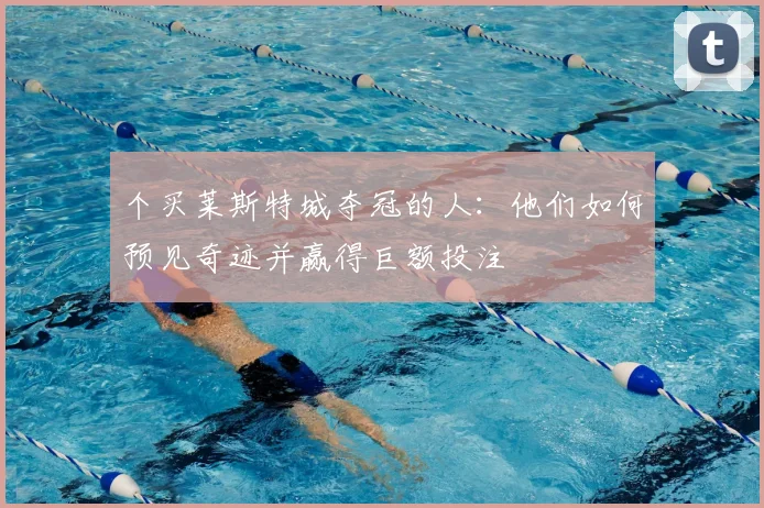 个买莱斯特城夺冠的人：他们如何预见奇迹并赢得巨额投注