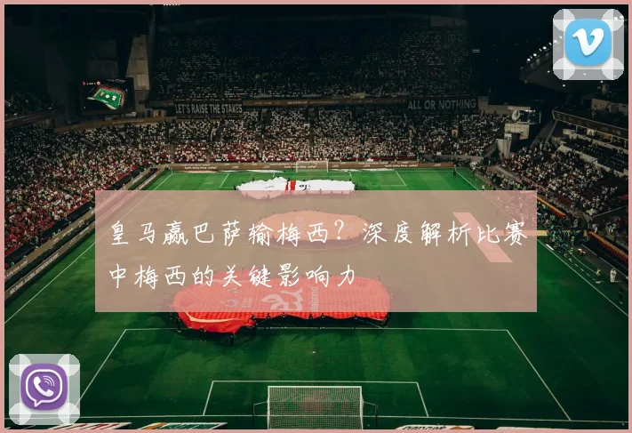 皇马赢巴萨输梅西?深度解析比赛中梅西的关键影响力