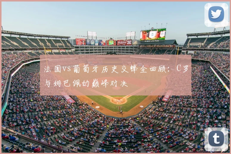 法国vs葡萄牙历史交锋全回顾：C罗与姆巴佩的巅峰对决